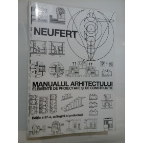 NEUFERT - MANUALUL ARHITECTULUI - Elemente de proiectare si de constructie - Editia a 37-a,adaugita si prelucrata